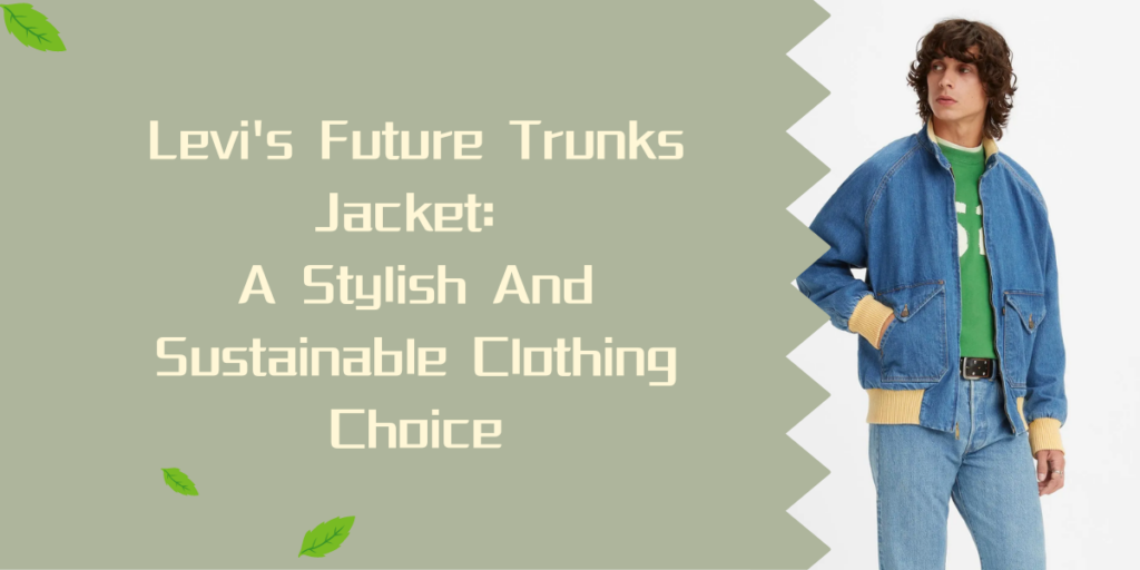 Levi's Future Trunks Jacket A Stylish And Sustainable Clothing Choice