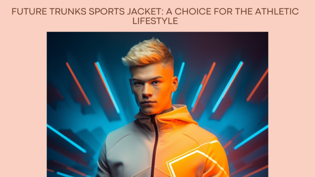 Future Trunks Sports Jacket: A Choice for the Athletic Lifestyle